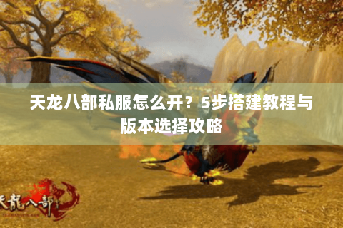 天龙八部私服怎么开？5步搭建教程与版本选择攻略