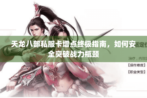 天龙八部私服卡增点终极指南，如何安全突破战力瓶颈
