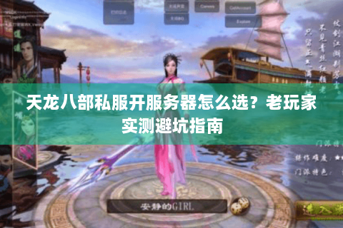 天龙八部私服开服务器怎么选？老玩家实测避坑指南