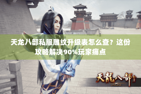 天龙八部私服雕纹升级表怎么查？这份攻略解决90%玩家痛点