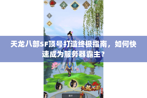 天龙八部SF顶号打造终极指南，如何快速成为服务器霸主？
