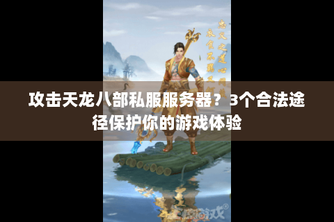 攻击天龙八部私服服务器？3个合法途径保护你的游戏体验