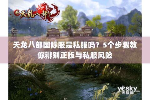 天龙八部国际服是私服吗？5个步骤教你辨别正版与私服风险
