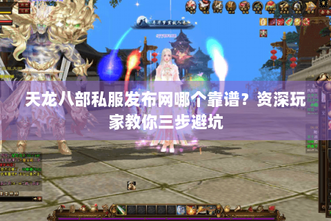 天龙八部私服发布网哪个靠谱？资深玩家教你三步避坑