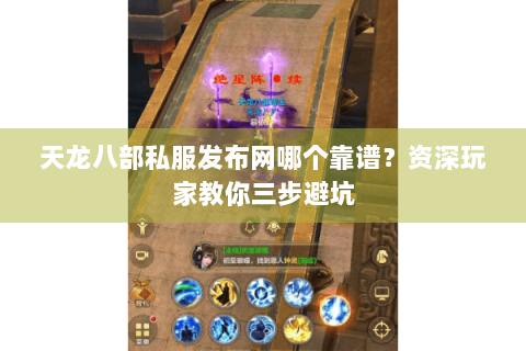 天龙八部私服发布网哪个靠谱？资深玩家教你三步避坑