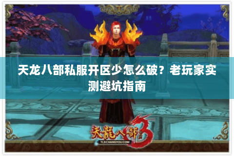 天龙八部私服开区少怎么破？老玩家实测避坑指南
