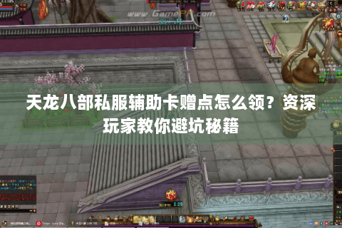 天龙八部私服辅助卡赠点怎么领？资深玩家教你避坑秘籍