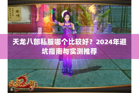 天龙八部私服哪个比较好？2024年避坑指南与实测推荐