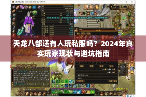 天龙八部还有人玩私服吗？2024年真实玩家现状与避坑指南