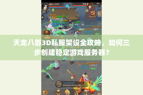 天龙八部3D私服架设全攻略，如何三步创建稳定游戏服务器？