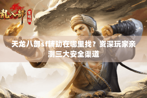 天龙八部sf辅助在哪里找？资深玩家亲测三大安全渠道