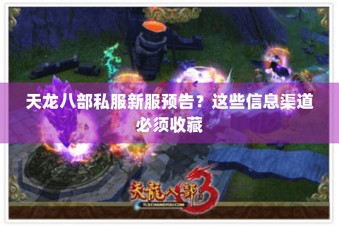 天龙八部私服新服预告？这些信息渠道必须收藏