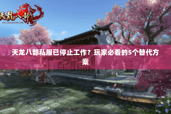 天龙八部私服已停止工作？玩家必看的5个替代方案