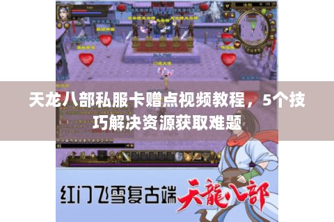 天龙八部私服卡赠点视频教程，5个技巧解决资源获取难题