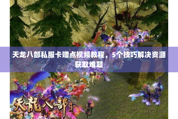 天龙八部私服卡赠点视频教程，5个技巧解决资源获取难题