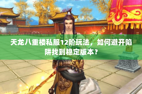 天龙八重楼私服12阶玩法，如何避开陷阱找到稳定版本？