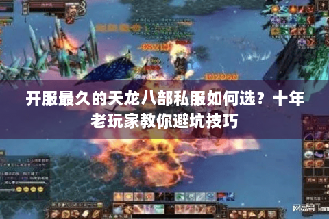 开服最久的天龙八部私服如何选？十年老玩家教你避坑技巧