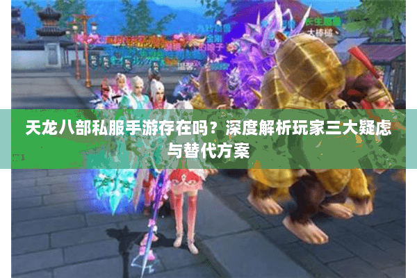 天龙八部私服手游存在吗？深度解析玩家三大疑虑与替代方案