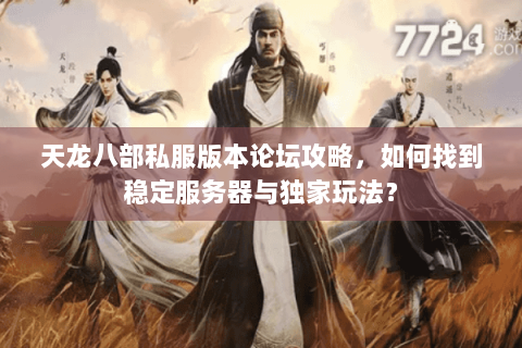 天龙八部私服版本论坛攻略，如何找到稳定服务器与独家玩法？