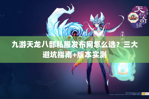 九游天龙八部私服发布网怎么选？三大避坑指南+版本实测