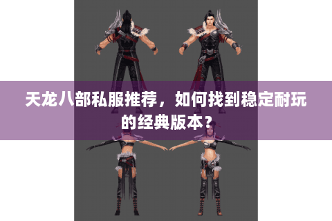 天龙八部私服推荐，如何找到稳定耐玩的经典版本？