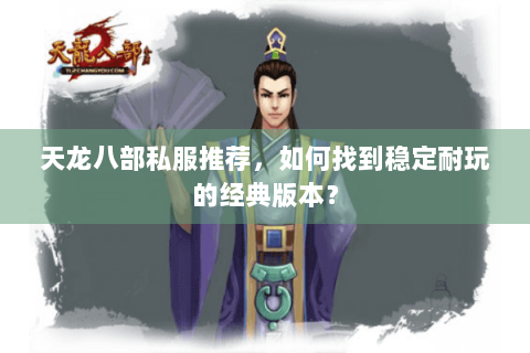 天龙八部私服推荐，如何找到稳定耐玩的经典版本？