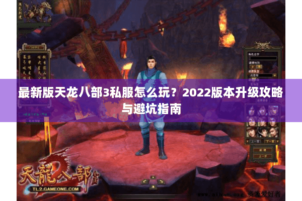 最新版天龙八部3私服怎么玩？2022版本升级攻略与避坑指南