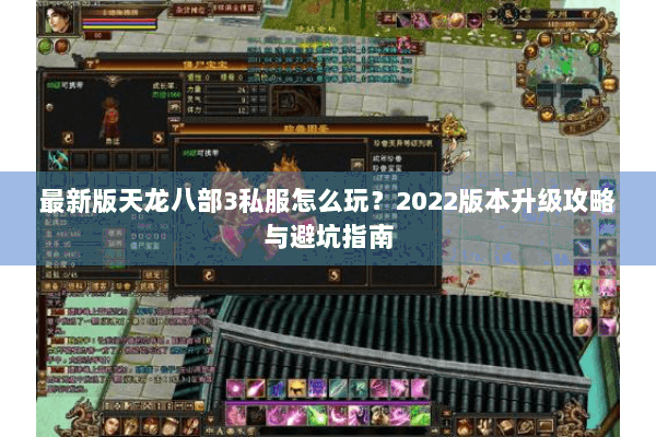 最新版天龙八部3私服怎么玩？2022版本升级攻略与避坑指南