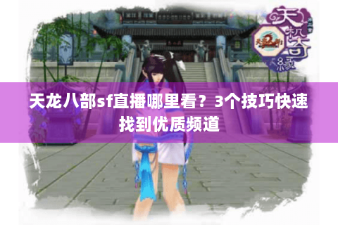 天龙八部sf直播哪里看？3个技巧快速找到优质频道