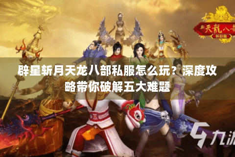 辟星斩月天龙八部私服怎么玩？深度攻略带你破解五大难题