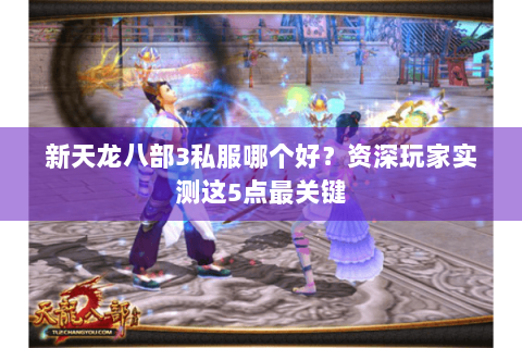 新天龙八部3私服哪个好？资深玩家实测这5点最关键