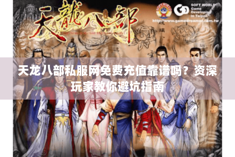 天龙八部私服网免费充值靠谱吗？资深玩家教你避坑指南