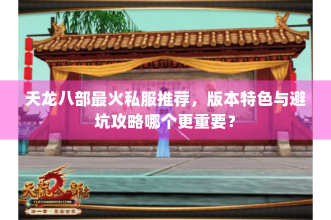 天龙八部最火私服推荐，版本特色与避坑攻略哪个更重要？