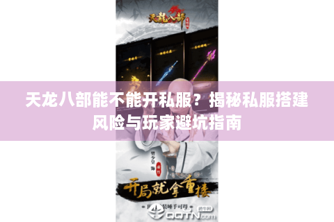 天龙八部能不能开私服？揭秘私服搭建风险与玩家避坑指南