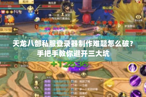 天龙八部私服登录器制作难题怎么破？手把手教你避开三大坑
