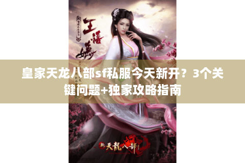 皇家天龙八部sf私服今天新开？3个关键问题+独家攻略指南
