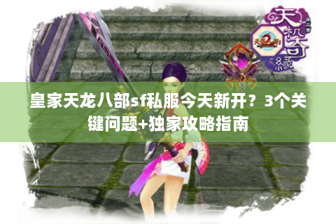 皇家天龙八部sf私服今天新开？3个关键问题+独家攻略指南
