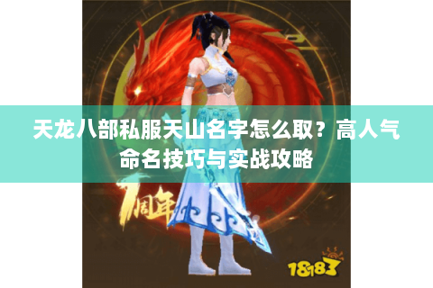 天龙八部私服天山名字怎么取？高人气命名技巧与实战攻略