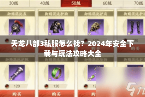 天龙八部3私服怎么找？2024年安全下载与玩法攻略大全