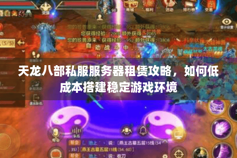 天龙八部私服服务器租赁攻略，如何低成本搭建稳定游戏环境