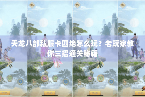 天龙八部私服卡四绝怎么玩？老玩家教你三招通关秘籍
