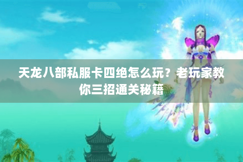 天龙八部私服卡四绝怎么玩？老玩家教你三招通关秘籍