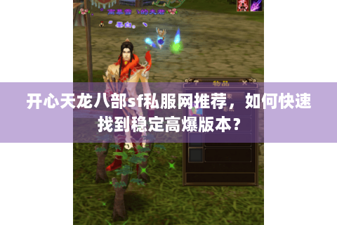开心天龙八部sf私服网推荐，如何快速找到稳定高爆版本？