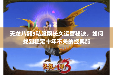 天龙八部3私服网长久运营秘诀，如何找到稳定十年不关的经典服