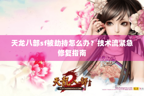 天龙八部sf被劫持怎么办？技术流紧急修复指南
