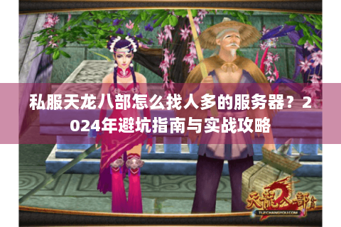 私服天龙八部怎么找人多的服务器？2024年避坑指南与实战攻略