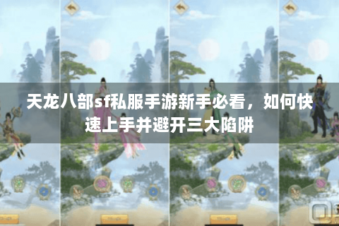 天龙八部sf私服手游新手必看，如何快速上手并避开三大陷阱