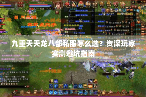 九重天天龙八部私服怎么选？资深玩家实测避坑指南