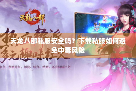 天龙八部私服安全吗？下载私服如何避免中毒风险