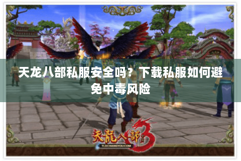 天龙八部私服安全吗？下载私服如何避免中毒风险